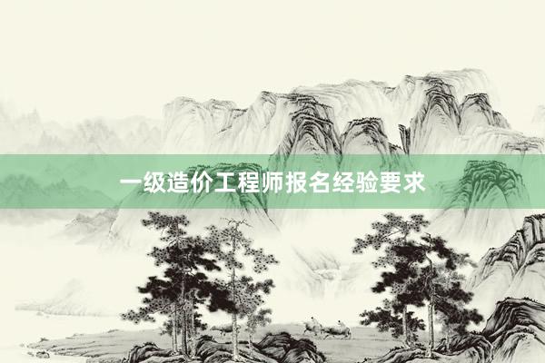 一级造价工程师报名经验要求