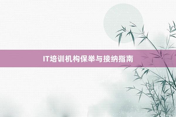 IT培训机构保举与接纳指南
