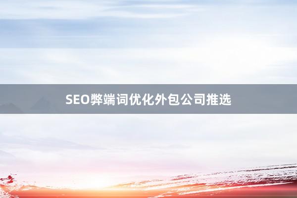 SEO弊端词优化外包公司推选