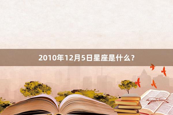 2010年12月5日星座是什么？