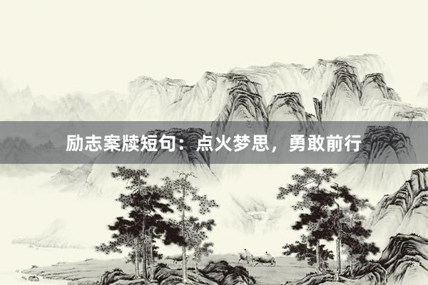 励志案牍短句：点火梦思，勇敢前行