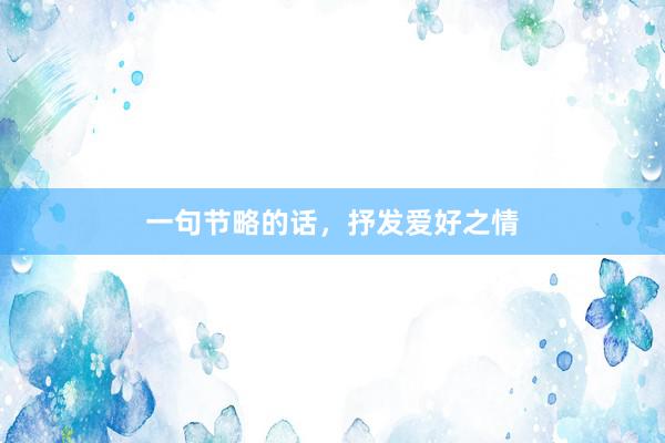 一句节略的话，抒发爱好之情