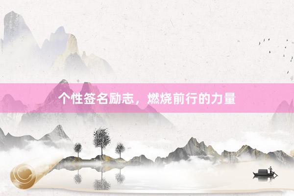 个性签名励志，燃烧前行的力量