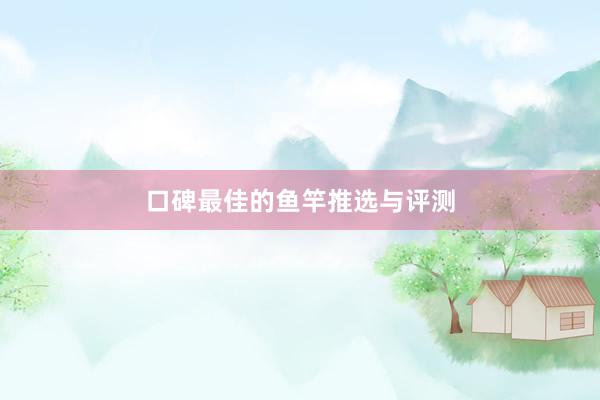 口碑最佳的鱼竿推选与评测
